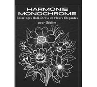 Harmonie Monochrome Coloriages Anti-Stress de Fleurs Élégantes pour Adultes: Motifs floraux détaillés pour la relaxation profonde et la méditation