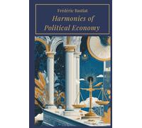 Harmonies of Political Economy: Explore the Principles of Political Economy (Annotated)