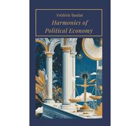 Harmonies of Political Economy: Explore the Principles of Political Economy (Annotated)