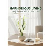 Harmonious Living: Feng Shui For Your Home And Soul
