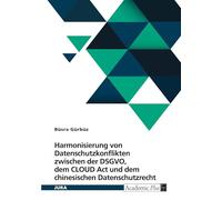 Harmonisierung von Datenschutzkonflikten zwischen der DSGVO, dem CLOUD Act und dem chinesischen Datenschutzrecht: Herausforderungen und Strategien