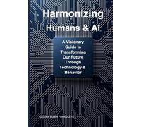 Harmonizing Humans & AI: A Visionary Guide to Transforming Our Future Through Technology & Behavior
