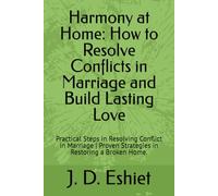 Harmony at Home: How to Resolve Conflicts in Marriage and Build Lasting Love: Practical Steps in Resolving Conflict in Marriage | Proven Strategies in Restoring a Broken Home.