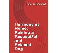 Harmony at Home: Raising a Respectful and Relaxed Dog (Dog Training Collection)