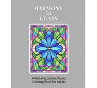 Harmony in Glass: A Relaxing Stained Glass Coloring Book for Adults with Floral and Geometric Designs