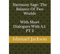 Harmony Sage: The Balance Of Two Worlds With Short Dialogues With A.I. PT 2