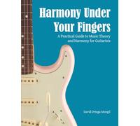 Harmony Under Your Fingers: A Practical Guide to Music Theory and Harmony for Guitarists