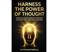 Harness the Power of Thought: James Allen's Guide to Mindset Mastery and Lifelong Success: Unlock Your Potential with Timeless Philosophy on ... Personal Growth (The Success Legacy Series)