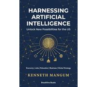 Harnessing Artificial Intelligence to Unlock New Possibilities for the US: Exploring the Benefits and Challenges of AI on Our Economy, Job Market, ... and More (Mangum Executive Series)