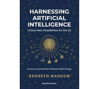 Harnessing Artificial Intelligence to Unlock New Possibilities for the US: Exploring the Benefits and Challenges of AI on Our Economy, Job Market, ... and More (Mangum Executive Series)