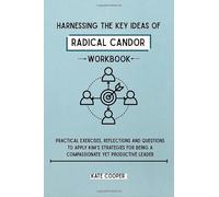 Harnessing the Key Ideas of Radical Candor Workbook: Practical Exercises, Reflections and Questions to Apply Kim’s Strategies for Being a Compassionate Yet Productive Leader