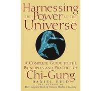 Harnessing the Power of the Universe: A Complete Guide to the Principles and Practice of Chi-Gung