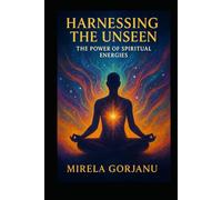 Harnessing the Unseen: The Power of Spiritual Energies (Spirituality)
