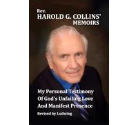 HAROLD G. COLLINS’ MEMOIRS: My Personal Testimony Of God’s Unfailing Love And Manifest Presence