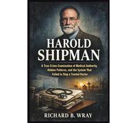 HAROLD SHIPMAN: A True Crime Examination of Medical Authority, Hidden Patterns, and the System That Failed to Stop a Trusted Doctor (Unsolved Murders ... Killers: Real-Life True Crime Mystery Cases)