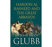 Haroon al Rasheed and the Great Abbasids (John Bagot Glubb's Great Arab History)