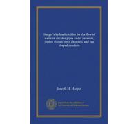Harper's hydraulic tables for the flow of water in circular pipes under pressure, timber flumes, open channels, and egg shaped conduits