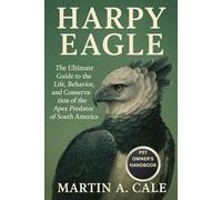 HARPY EAGLE: The Ultimate Guide to the Life, Behavior, and Conservation of the Apex Predator of South America.