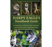 HARPY EAGLE'S HANDBOOK GUIDE: A Comprehensive Collection of Rare, Advanced, and In-Depth Answers to Specialized Harpy Eagle Questions for Experienced and Aspiring Keepers
