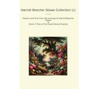 Harriet Beecher Stowe Collection (L): Flowers Fruit Writings Dred Tale Great Dismal Swamp (Top Classics)