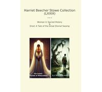 Harriet Beecher Stowe Collection (LXXIX): Woman Sacred History Dred Tale Great Dismal Swamp (Top Classics)