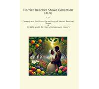 Harriet Beecher Stowe Collection (XLV): Flowers Fruit Writings Wife Harry Henderson History (Top Classics)