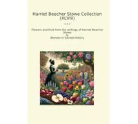 Harriet Beecher Stowe Collection (XLVIII): Flowers Fruit Writings Woman Sacred History (Top Classics)