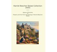 Harriet Beecher Stowe Collection (XXV): Agnes Sorrento Flowers Fruit Writings (Top Classics)