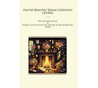 Harriet Beecher Stowe Collection (XXXIII): Chimney Corner Flowers Fruit Writings (Top Classics)