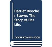 Harriet Beecher Stowe: The Story of Her Life,