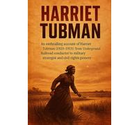 Harriet Tubman: An enthralling account of Harriet Tubman (1820-1913): from Underground Railroad conductor to military strategist and civil-rights pioneer (History in a Flash)