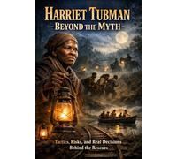 Harriet Tubman Beyond the Myth: Tactics, Risks, and Real Decisions Behind the Rescues