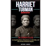 Harriet Tubman Biography: The Strength to Lead: An Inspiring Story of Resistance, Leadership, and the Pursuit of Human Dignity