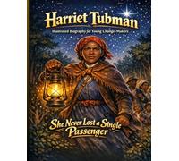 Harriet Tubman Illustrated Biography for Young Change-Makers: The Inspiring True Story of the Fearless Woman Who Led Hundreds of People to Freedom and Never Looked Back. A Children's History Biography