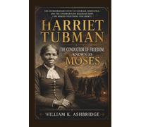Harriet Tubman: The Conductor of Freedom, Known as Moses: The Extraordinary Story of Courage, Resistance, and the Underground Railroad Hero Who Risked Everything for Liberty