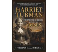 Harriet Tubman: The Conductor of Freedom, Known as Moses: The Extraordinary Story of Courage, Resistance, and the Underground Railroad Hero Who Risked Everything for Liberty