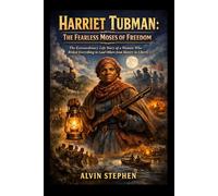 HARRIET TUBMAN: THE FEARLESS MOSES OF FREEDOM: The Extraordinary Life Story of a Woman Who Risked Everything to Lead Others from Slavery to Liberty