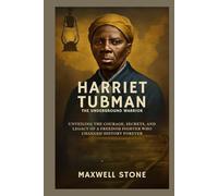 Harriet Tubman: The Underground Warrior: Unveiling the Courage, Secrets, and Legacy of a Freedom Fighter Who Changed History Forever