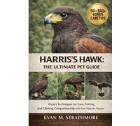 HARRIS’S HAWK: THE ULTIMATE PET GUIDE: Expert Techniques for Care, Training, and Lifelong Companionship with Your Majestic Raptor