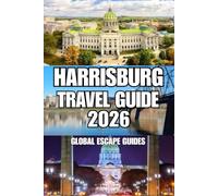 HARRISBURG TRAVEL GUIDE: Your Complete Guide to Historic Landmarks, Riverfront Walks, Local Food, Hotels, Neighborhoods, and Central Pennsylvania Adventures