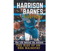 HARRISON BARNES BIOGRAPHY: The Life Behind the Athlete - The Rise of an NBA Mainstay