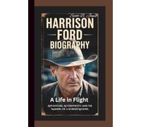 HARRISON FORD BIOGRAPHY: A Life in Flight: Adventure, Authenticity and the Making of a Screen Legend.