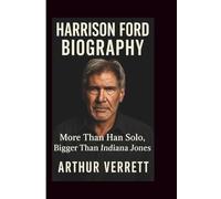 Harrison Ford Biography: More Than Han Solo, Bigger Than Indiana Jones