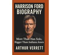Harrison Ford Biography: More Than Han Solo, Bigger Than Indiana Jones