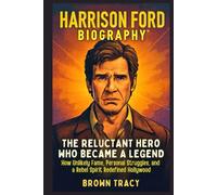 Harrison Ford Biography: The Reluctant Hero Who Became a Legend - How Unlikely Fame, Personal Struggles, and a Rebel Spirit Redefined Hollywood