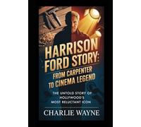 HARRISON FORD CAREER STORY: From Carpenter to Cinema Legend: The Untold Story of Hollywood's Most Reluctant Icon