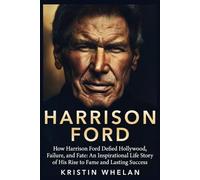 Harrison Ford: How Harrison Ford Defied Hollywood, Failure, and Fate: An Inspirational Life Story of His Rise to Fame and Lasting Success (American Actors)