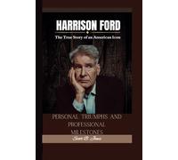 HARRISON FORD: The True Story of an American Icon-Personal Triumphs and Professional Milestones.