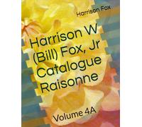 Harrison W (Bill) Fox, Jr Catalogue Raisonne: Volume 4A