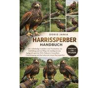 HARRISSPERBER-HANDBUCH: Der vollständige Leitfaden zum Verständnis, zur Ausbildung und zur Pflege des intelligentesten Jagdgreifvogels der Welt: ... und das Leben mit einem Harrissperber